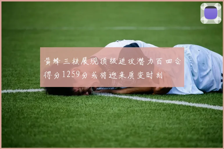 黄蜂三核展现顶级进攻潜力百回合得分1259分或将迎来质变时刻