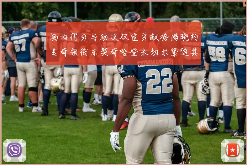 场均得分与助攻双重贡献榜揭晓约基奇领衔东契奇哈登米切尔紧随其后