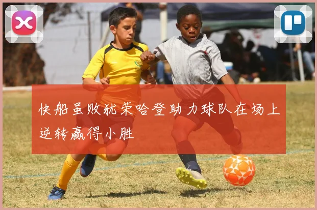 快船虽败犹荣哈登助力球队在场上逆转赢得小胜