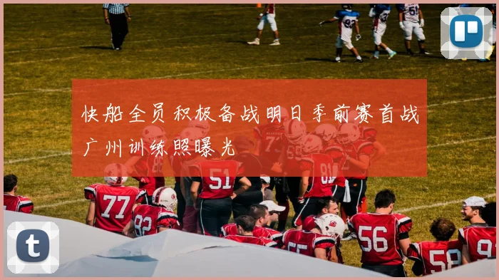 快船全员积极备战明日季前赛首战广州训练照曝光