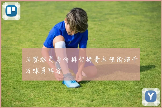马赛球员身价排行榜青木领衔超千万球员阵容