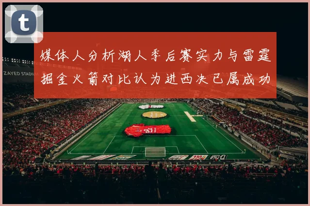 媒体人分析湖人季后赛实力与雷霆掘金火箭对比认为进西决已属成功