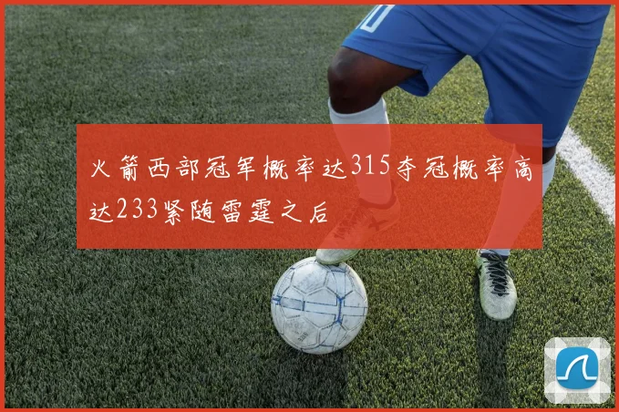 火箭西部冠军概率达315夺冠概率高达233紧随雷霆之后
