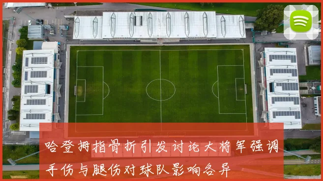 哈登拇指骨折引发讨论大将军强调手伤与腿伤对球队影响各异
