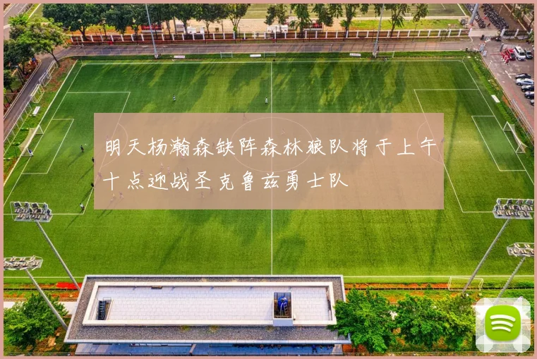 明天杨瀚森缺阵森林狼队将于上午十点迎战圣克鲁兹勇士队
