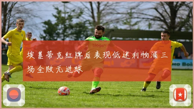 埃基蒂克红牌后表现低迷利物浦三场全败无进球