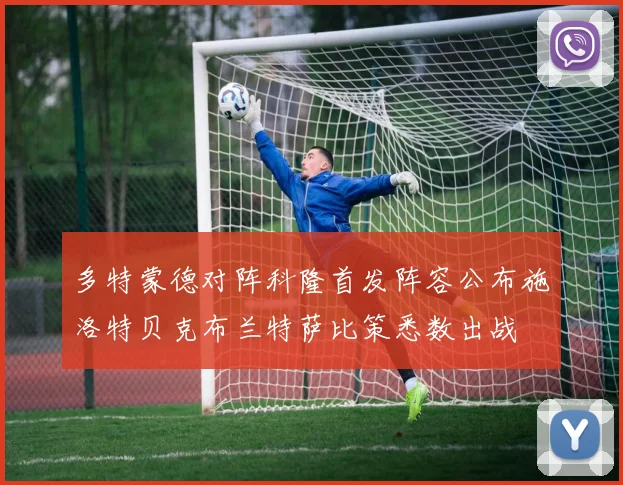 多特蒙德对阵科隆首发阵容公布施洛特贝克布兰特萨比策悉数出战