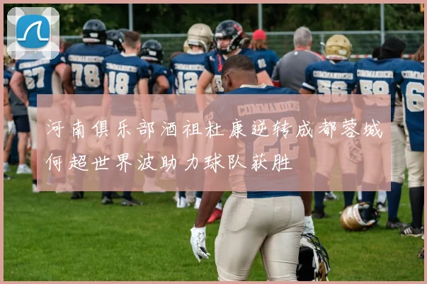 河南俱乐部酒祖杜康逆转成都蓉城何超世界波助力球队获胜