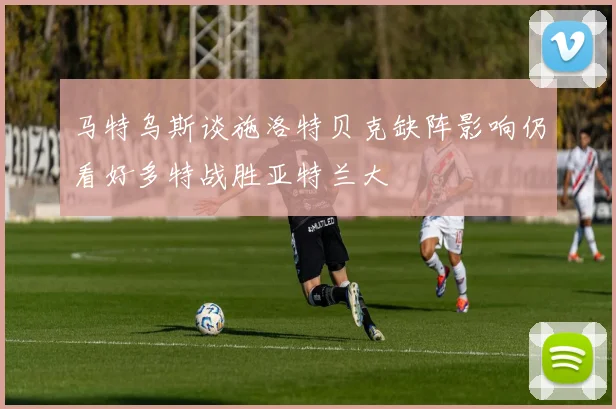 马特乌斯谈施洛特贝克缺阵影响仍看好多特战胜亚特兰大