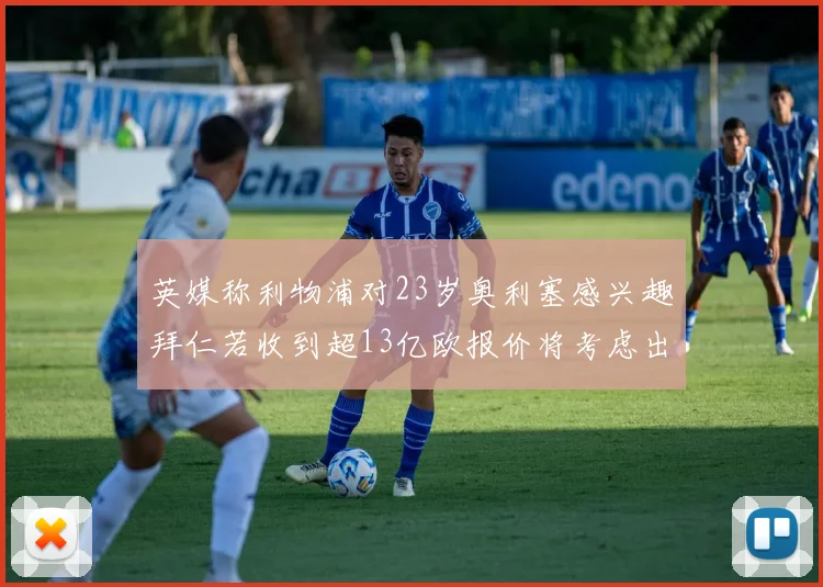 英媒称利物浦对23岁奥利塞感兴趣拜仁若收到超13亿欧报价将考虑出售