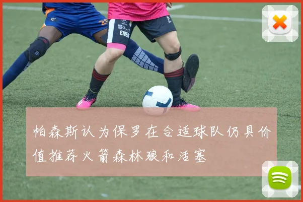 帕森斯认为保罗在合适球队仍具价值推荐火箭森林狼和活塞