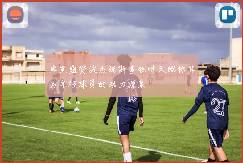 库里盛赞波杰姆斯基独特天赋称其为年轻球员的动力源泉