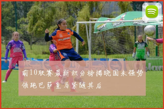 前10联赛最新积分榜揭晓国米强势领跑巴萨皇马紧随其后