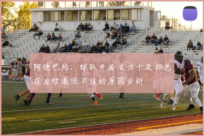 阿德巴约：球队开局活力十足却总在后续表现不佳的原因分析