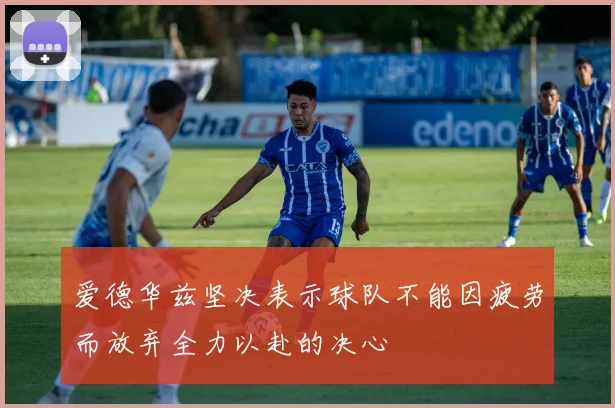 爱德华兹坚决表示球队不能因疲劳而放弃全力以赴的决心