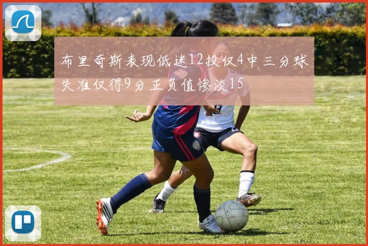 布里奇斯表现低迷12投仅4中三分球失准仅得9分正负值惨淡15