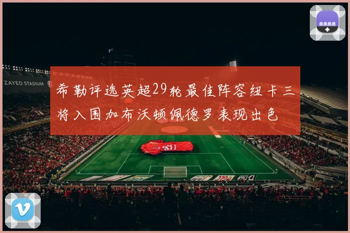 希勒评选英超29轮最佳阵容纽卡三将入围加布沃顿佩德罗表现出色