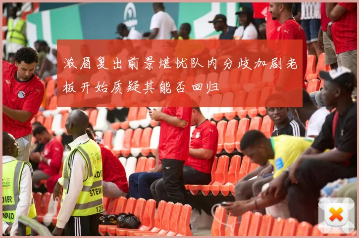 浓眉复出前景堪忧队内分歧加剧老板开始质疑其能否回归